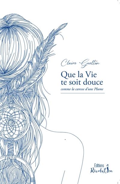 Que la vie te soit douce : comme la caresse d'une plume Que la vie te soit douce : comme la caresse d'une plume