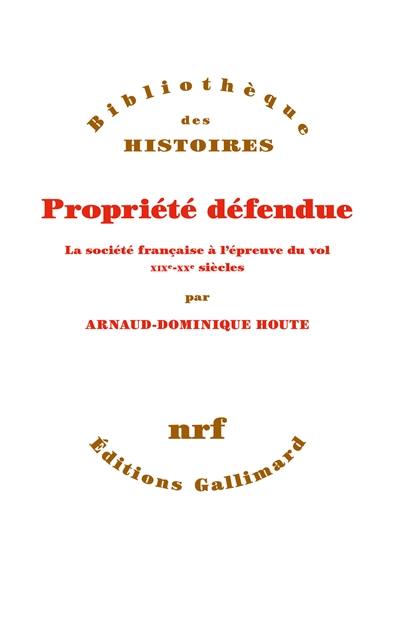 Propriété défendue : la société française à l'épreuve du vol : XIXe-XXe siècles