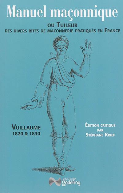Manuel maçonnique ou Tuileur des divers rites de maçonnerie pratiqués en France, 1820 & 1830 Manuel maçonnique ou Tuileur des divers rites de maçonnerie pratiqués en France, 1820 & 1830