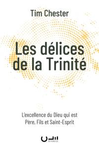 Les délices de la Trinité : l'excellence du Dieu qui est père, fils et Saint-Esprit Les délices de la Trinité : l'excellence du Dieu qui est père, fils et Saint-Esprit