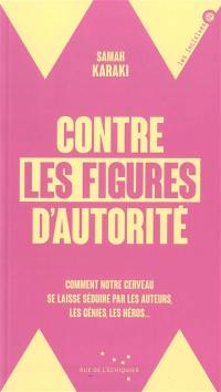Contre les figures d'autorité : comment notre cerveau se laisse séduire par les auteurs, les génies, les héros...