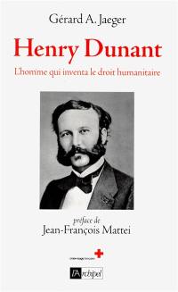 Henry Dunant, l'homme qui inventa le droit humanitaire : biographie Henry Dunant, l'homme qui inventa le droit humanitaire : biographie