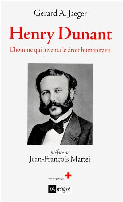 Henry Dunant, l'homme qui inventa le droit humanitaire : biographie Henry Dunant, l'homme qui inventa le droit humanitaire : biographie