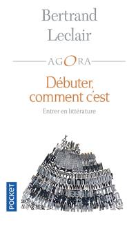 Débuter, comment c'est : petit traité souvent drôle et toujours intelligent sur l'art et la manière d'entrer en littérature afin d'y tracer un chemin