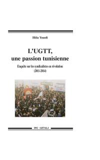 L'UGTT, une passion tunisienne : enquête sur les syndicalistes en révolution : 2011-2014