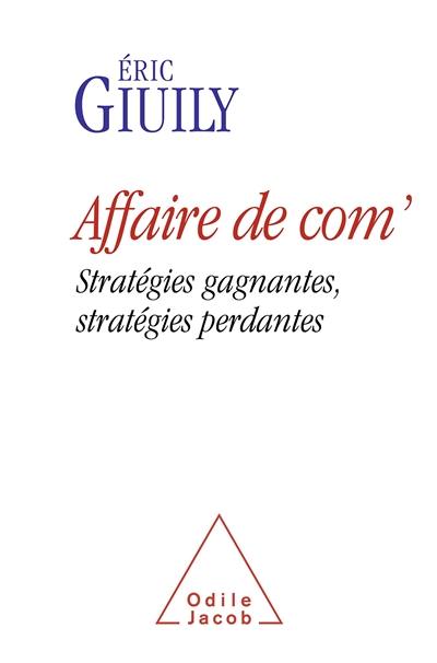 Affaire de com' : stratégies gagnantes, stratégies perdantes