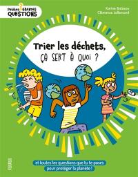 Trier les déchets, ça sert à quoi ? : et toutes les questions que tu te poses pour protéger la planète...