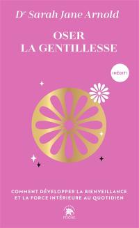 Oser la gentillesse : comment développer la bienveillance et la force intérieure au quotidien