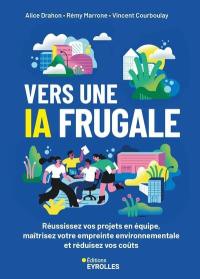 Vers une IA frugale : réussissez vos projets en équipe, maîtrisez votre empreinte environnementale et réduisez vos coûts