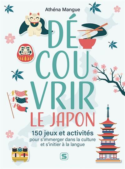 Découvrir le Japon : 150 jeux et activités pour s'immerger dans la culture et s'initier à la langue : arts, histoire, langue et traditions