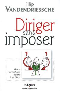 Diriger sans imposer : quand votre solution devient le problème
