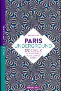 Paris underground : 120 lieux hors normes pour esprits libres