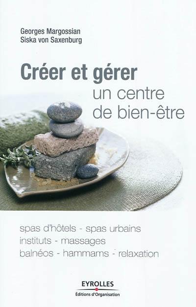 Créer et gérer un centre de bien-être : spas d'hôtels, spas urbains, instituts, massages, balnéos, hammams, relaxation Créer et gérer un centre de bien-être : spas d'hôtels, spas urbains, instituts, massages, balnéos, hammams, relaxation
