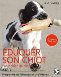 Eduquer son chiot : futur chien de chasse : programme de formation en 24 semaines