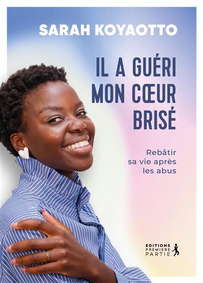 Il a guéri mon coeur brisé : rebâtir sa vie après les abus