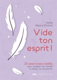 Vide ton esprit ! : 25 exercices inédits pour canaliser son mental et élargir sa conscience