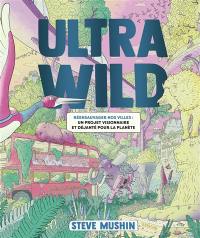Ultrawild : réensauvager nos villes : un projet visionnaire et déjanté pour la planète