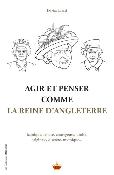 Agir et penser comme la reine d'Angleterre : iconique, tenace, courageuse, droite, originale, discrète, mythique...