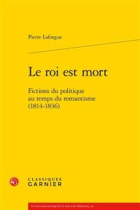 Le roi est mort. Fictions du politique au temps du romantisme (1814-1836)