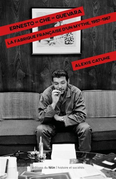 Ernesto Che Guevara : la fabrique française d'un mythe, 1957-1967