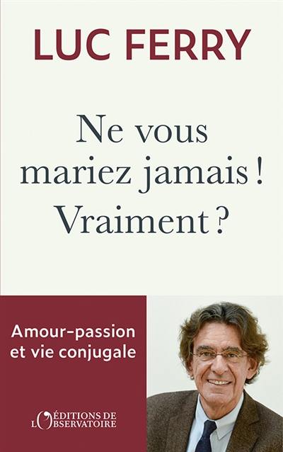 Ne vous mariez jamais ! Vraiment ? : amour-passion et vie conjugale