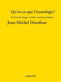 Qu'est-ce que l'éconologie ? : au bout des images : cinéma, monde, perception