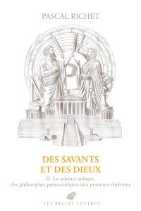 Des savants et des dieux. Vol. 2. Grèce, Rome, Antiquité tardive : la science antique, des philosophes présocratiques aux penseurs chrétiens
