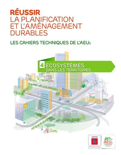 Réussir la planification et l'aménagement durables : les cahiers techniques de l'AEU2. Vol. 4. Ecosystèmes dans les territoires Réussir la planification et l'aménagement durables : les cahiers techniques de l'AEU2. Vol. 4. Ecosystèmes dans les territoires
