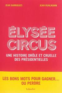 Elysée circus : une histoire drôle et cruelle des présidentielles