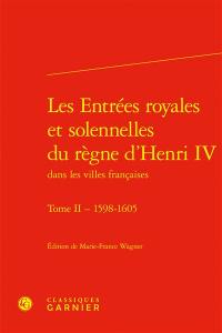 Les entrées royales et solennelles du règne d’Henri IV dans les villes françaises. Vol. 2. 1598-1605