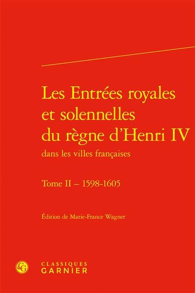 Les entrées royales et solennelles du règne d’Henri IV dans les villes françaises. Vol. 2. 1598-1605