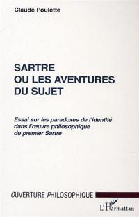 Sartre ou Les aventures du sujet : essai sur les paradoxes de l'identité dans l'oeuvre philosophique du premier Sartre