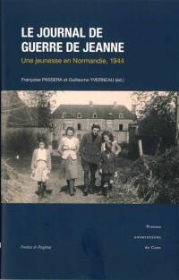 Le journal de guerre de Jeanne : une jeunesse en Normandie, 1944 Le journal de guerre de Jeanne : une jeunesse en Normandie, 1944