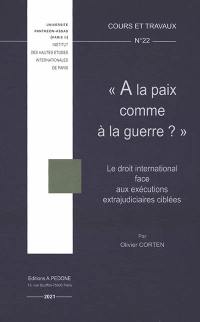 A la paix comme à la guerre ? : le droit international face aux exécutions extrajudiciaires ciblées