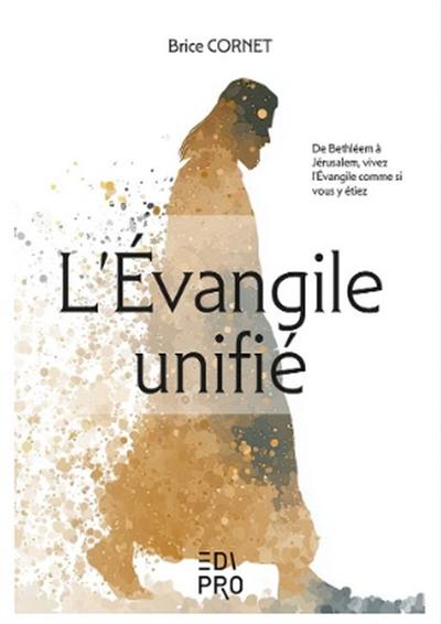L'Evangile unifié : de Bethléem à Jérusalem, vivez l'Evangile comme si vous y étiez