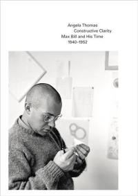 Constructive Clarity Max Bill and His Time. 1940-1952