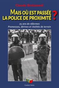 Mais où est passée la police de proximité ? : 25 ans de réformes : promesses, dérives et réalités de terrain