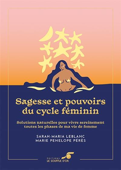 Sagesse et pouvoirs du cycle féminin : solutions naturelles pour vivre sereinement toutes les phases de ma vie de femme Sagesse et pouvoirs du cycle féminin : solutions naturelles pour vivre sereinement toutes les phases de ma vie de femme