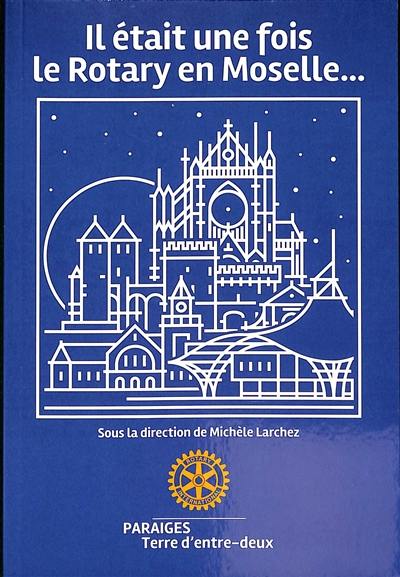 Il était une fois le Rotary en Moselle... Il était une fois le Rotary en Moselle...