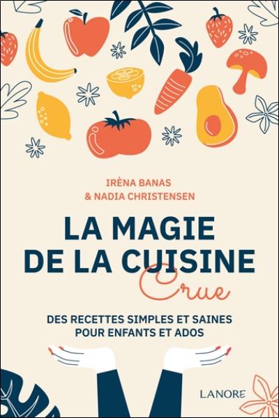 La magie de la cuisine crue : des recettes simples et saines pour enfants et ados