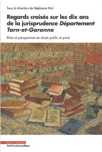Regards croisés sur les dix ans de la jurisprudence : département Tarn-et-Garonne : bilan et perspectives en droits public et privé