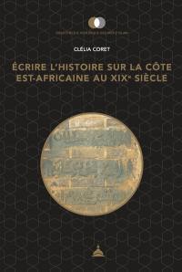 Ecrire l'histoire sur la côte est-africaine au XIXe siècle : pouvoirs, territoires et usages du passé
