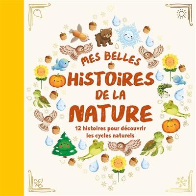 Mes belles histoires de la nature : 12 histoires pour découvrir les cycles naturels Mes belles histoires de la nature : 12 histoires pour découvrir les cycles naturels