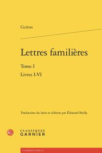 Lettres familières. Vol. 1. Livres I-VI