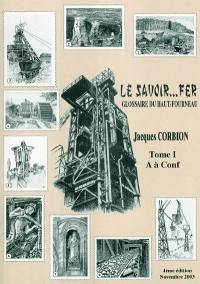 Le savoir fer : glossaire du haut-fourneau : le langage, savoureux parfois, des hommes du fer, de la zone fonte & de la fonderie, d'hier et d'aujourd'hui