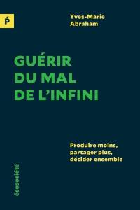 Guérir du mal de l'infini : produire moins, partager plus, décider ensemble