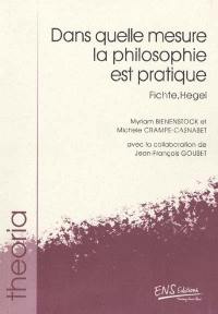 Dans quelle mesure la philosophie est pratique : Fichte, Hegel Dans quelle mesure la philosophie est pratique : Fichte, Hegel