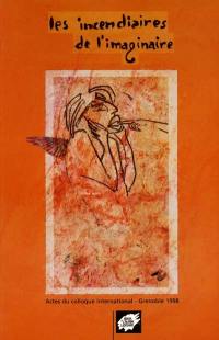 Les incendiaires de l'imaginaire : actes du colloque international, Grenoble, 19-20-21 mars 1998