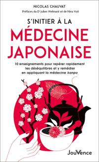 S'initier à la médecine japonaise : 10 enseignements pour repérer rapidement les déséquilibres et y remédier en appliquant la médecine kanpo