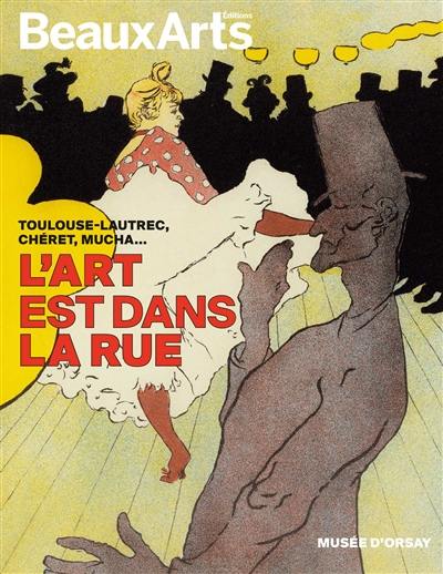 L'art est dans la rue : Toulouse-Lautrec, Chéret, Mucha... : musée d'Orsay L'art est dans la rue : Toulouse-Lautrec, Chéret, Mucha... : musée d'Orsay
